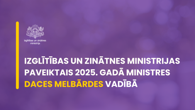 IZGLĪTĪBAS UN ZINĀTNES MINISTRijas paveiktais 2025. gadā ministres  Daces melbārdes vadībā