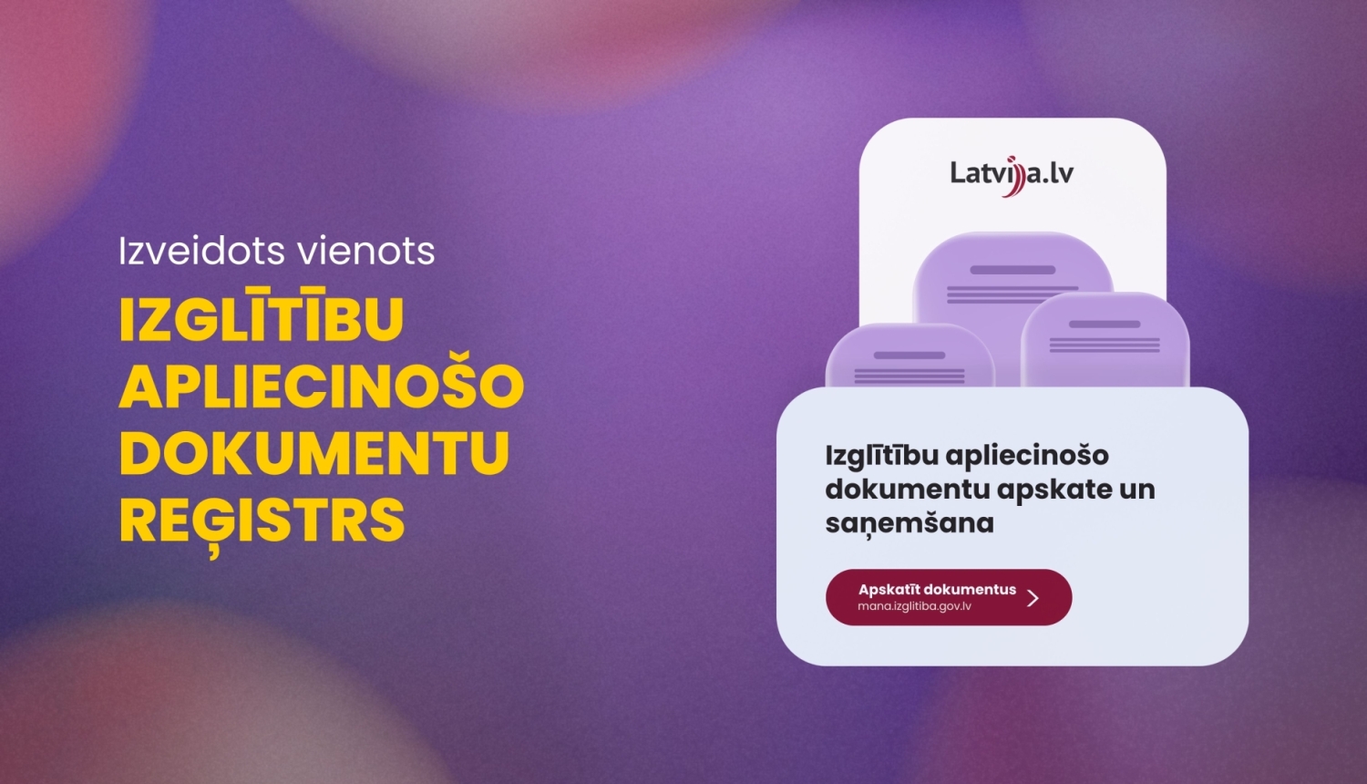 Izveidots vienots Valsts atzītu izglītību dokumentu reģistrs. Izglītību apliecinošo dokumentu apskate un saņemšana pieejama vietnē mana.izglitiba.gov.lv, izmantojot vienotās pieteikšanās pakalpojumu portālu Latvija.lv