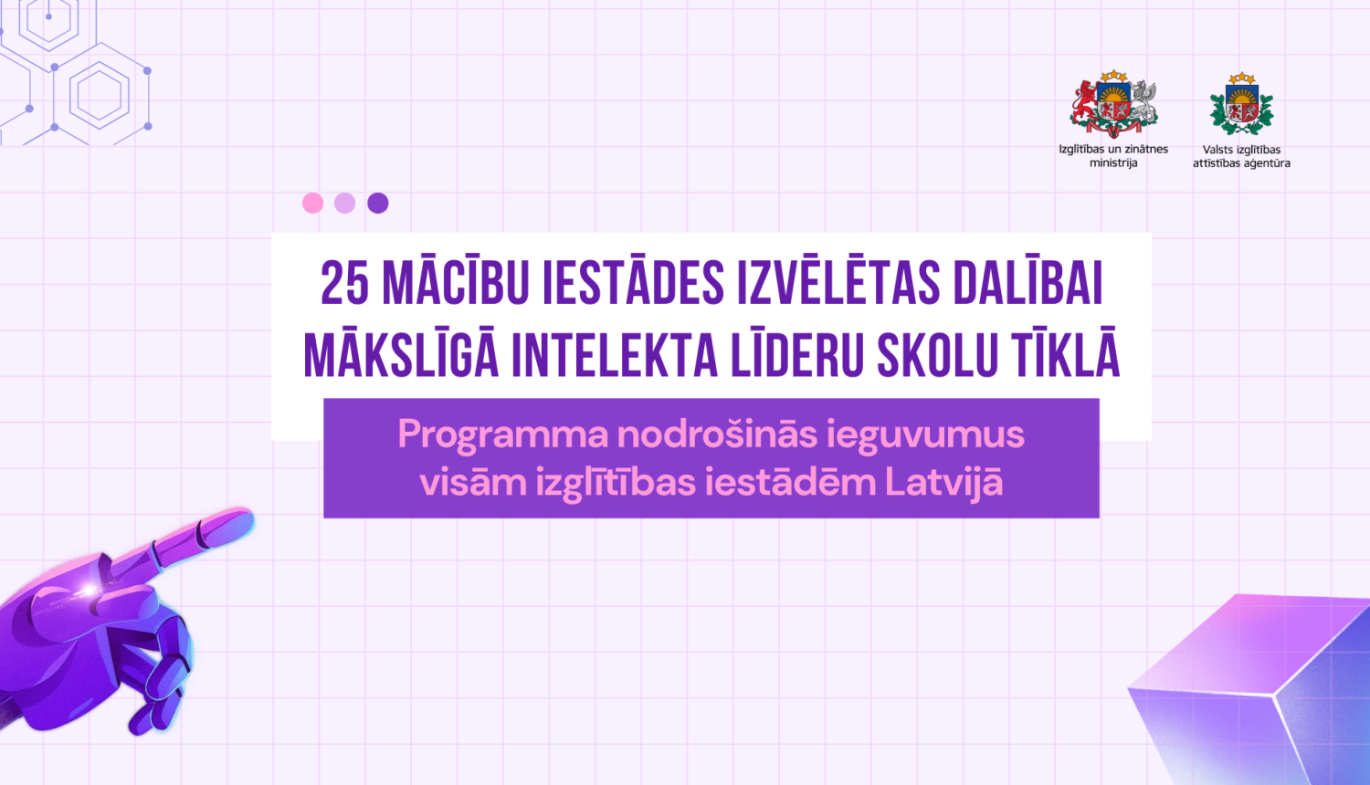 25 MĀCĪBU IESTĀDES IZVĒLĒTAS DALĪBAI MĀKSLĪGĀ INTELEKTA LĪDERU SKOLU TĪKLĀ. Programma nodrošinās ieguvumus visām izglītības iestādēm Latvijā.