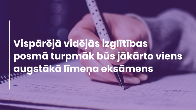 "Vispārējā vidējās izglītības posmā turpmāk būs jākārto viens augstākā līmeņa eksāmens", fonā redzama roka, kas raksta uz lapas