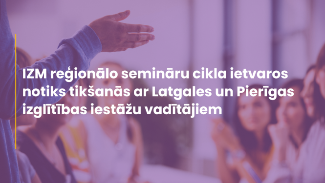 IZM reģionālo semināru cikla ietvaros notiks tikšanās ar Latgales un Pierīgas izglītības iestāžu vadītājiem