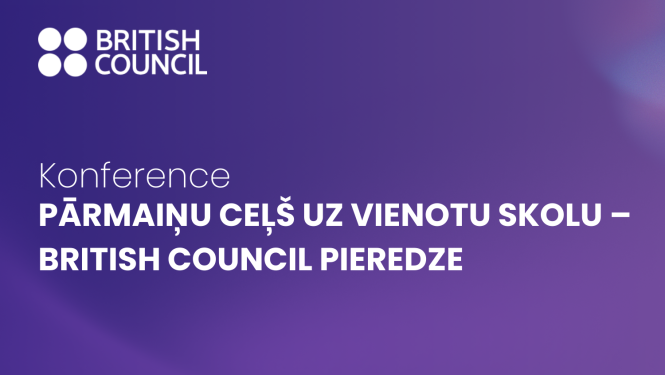 Konference “Pārmaiņu ceļš uz Vienotu skolu – British Council pieredze”