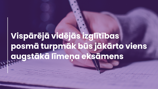 "Vispārējā vidējās izglītības posmā turpmāk būs jākārto viens augstākā līmeņa eksāmens", fonā redzama roka, kas raksta uz lapas