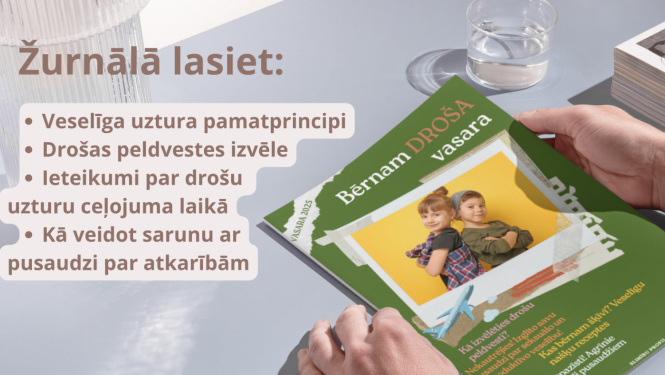 Žurnālā lasiet: 1) Veselīga uztura pamatprincipi; 2) Drošas peldvestes izvēle 3) Ieteikumi par drošu uzturu ceļojuma laikā 4) Kā veidot sarunu ar pusaudzi par atkarībām