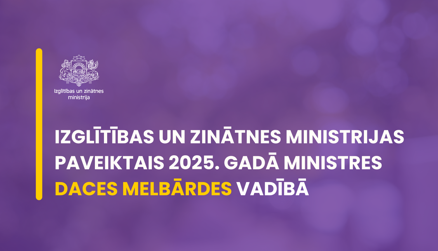 IZGLĪTĪBAS UN ZINĀTNES MINISTRijas paveiktais 2025. gadā ministres  Daces melbārdes vadībā