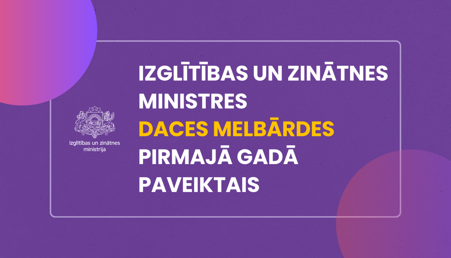 Izglītības un zinātnes ministres Daces Melbārdes pirmajā gadā paveiktais